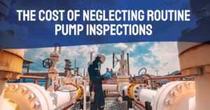 The Cost of Neglecting Routine Pump Inspections