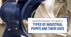 Understanding the Basics: Types of Industrial Pumps and Their Uses